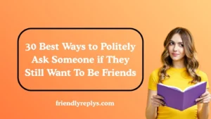 Best Ways to Politely Ask Someone if They Still Want To Be Friends