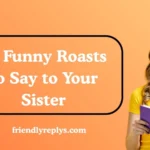 Funny Roasts to Say to Your Sister