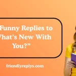 Funny Replies to “What’s New With You?”